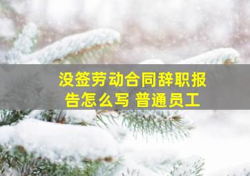 没签劳动合同辞职报告怎么写 普通员工